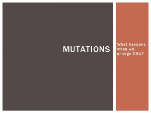 MUTATIONS What happens when we change DNA MUTATIONS