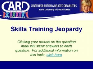 Skills Training Jeopardy Clicking your mouse on the