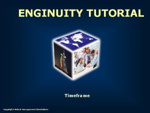 ENGINUITY TUTORIAL Timeframe Copyright Virtual Management Simulations Timeframe