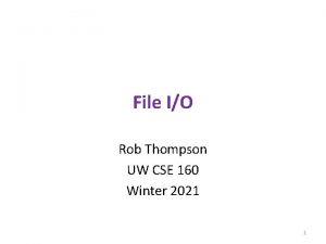 File IO Rob Thompson UW CSE 160 Winter