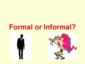 Formal or Informal Formal We use formal language