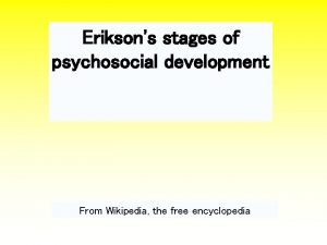 Eriksons stages of psychosocial development From Wikipedia the