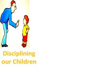Disciplining our Children Disciplining our Children But a