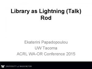 Library as Lightning Talk Rod Ekaterini Papadopoulou UW