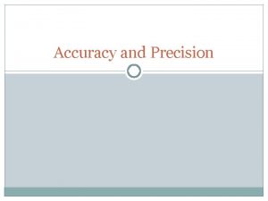 Accuracy and Precision Accuracy and Precision You will