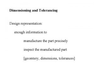 Dimensioning and Tolerancing Design representation enough information to