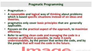 Pragmatic Programming Pragmatism A reasonable and logical way