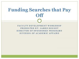 Funding Searches that Pay Off FACULTY DEVELOPMENT WORKSHOP