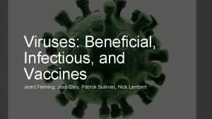 Viruses Beneficial Infectious and Vaccines Jared Fleming Josh