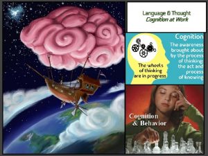 Language Thought Cognition at Work Cognition Refers broadly