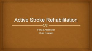 Active Stroke Rehabilitation Fahad Aldakheel Chad Knutsen Medical