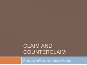 CLAIM AND COUNTERCLAIM PersuasiveArgumentative Writing Monday March 27