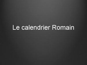 Le calendrier Romain Le calendrier lunaire Le calendrier