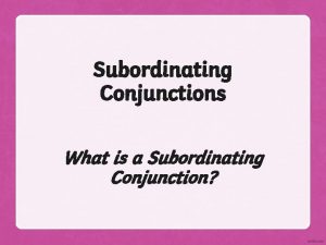 Subordinating Conjunctions What is a Subordinating Conjunction Getting