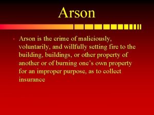 Arson Arson is the crime of maliciously voluntarily