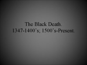 The Black Death 1347 1400s 1500sPresent Epidemic An