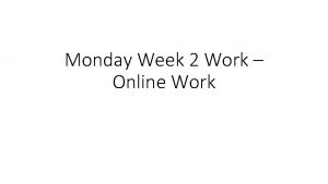 Monday Week 2 Work Online Work What is