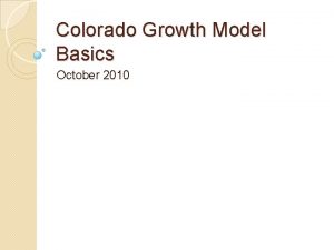 Colorado Growth Model Basics October 2010 Colorado Growth