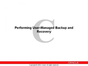 C Performing UserManaged Backup and Recovery Copyright 2009