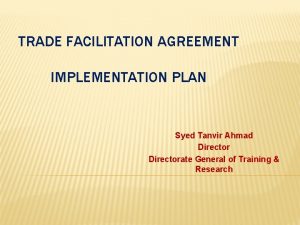 TRADE FACILITATION AGREEMENT IMPLEMENTATION PLAN Syed Tanvir Ahmad