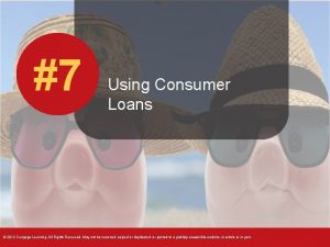 7 Using Consumer Loans 2012 Cengage Learning All