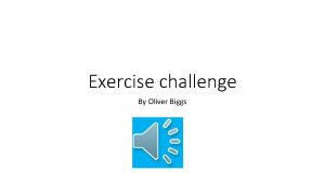 Exercise challenge By Oliver Biggs Olivers exercise challenge