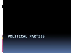 POLITICAL PARTIES Political Parties A group of people