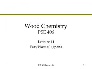 Wood Chemistry PSE 406 Lecture 14 FatsWaxesLignans PSE