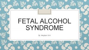 FETAL ALCOHOL SYNDROME By Meghan Grill Introduction Fetal