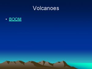 Volcanoes BOOM Volcanoes Methods of Classifying Volcanoes 1