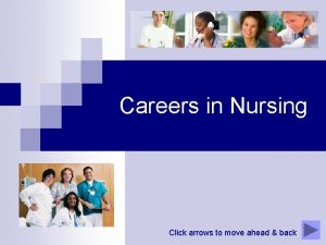 Careers in Nursing Click arrows to move ahead