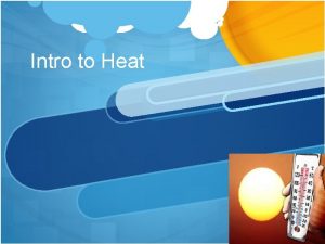 Intro to Heat Heat is kinetic energy in
