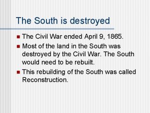 The South is destroyed The Civil War ended