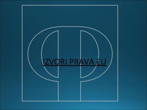 IZVORI PRAVA EU Specifinost izvora Ponoviti iz terorije