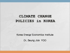 CLIMATE CHANGE POLICIES in KOREA Korea Energy Economics