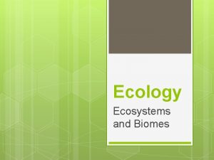 Ecology Ecosystems and Biomes What is ecology Ecology
