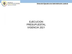 Direccin Ejecutiva de Administracin Judicial EJECUCION PRESUPUESTAL VIGENCIA