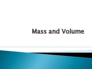Mass and Volume Mass Mass is the amount