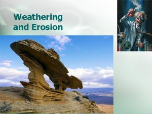 Weathering and Erosion Weathering and Erosion Weathering and