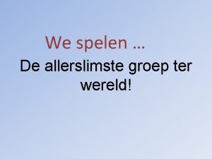 We spelen De allerslimste groep ter wereld De