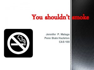 You shouldnt smoke Jennifer P Malaga Penn State