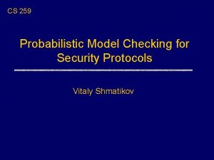 CS 259 Probabilistic Model Checking for Security Protocols