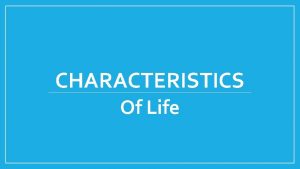 CHARACTERISTICS Of Life Characteristics of Life Organization The