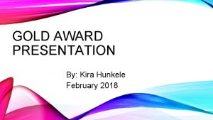 GOLD AWARD PRESENTATION By Kira Hunkele February 2018