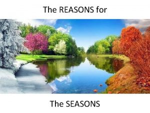 The REASONS for The SEASONS The seasons are