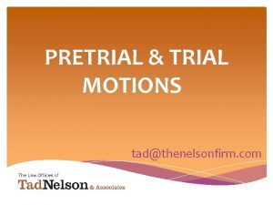 PRETRIAL TRIAL MOTIONS tadthenelsonfirm com Why file anything