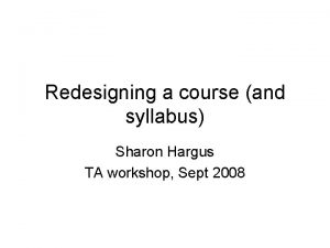 Redesigning a course and syllabus Sharon Hargus TA