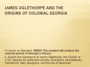 JAMES OGLETHORPE AND THE ORIGINS OF COLONIAL GEORGIA