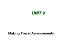 UNIT 9 Making Travel Arrangements Making Travel Arrangements