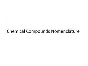 Chemical Compounds Nomenclature All things have names chemical